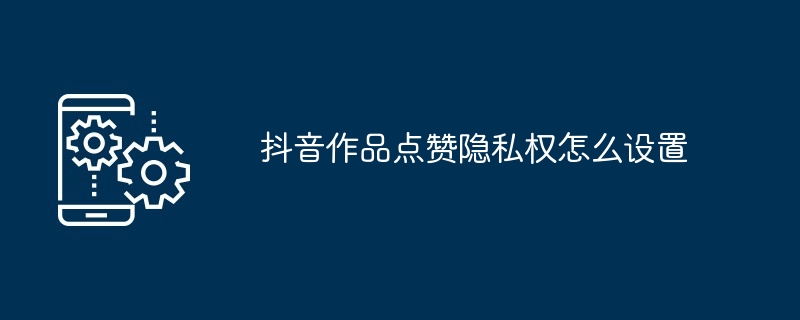 2024年抖音作品点赞隐私权怎么设置