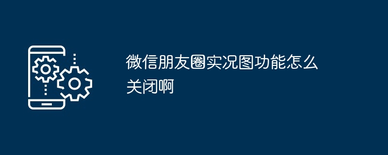 2024年微信朋友圈实况图功能怎么关闭啊