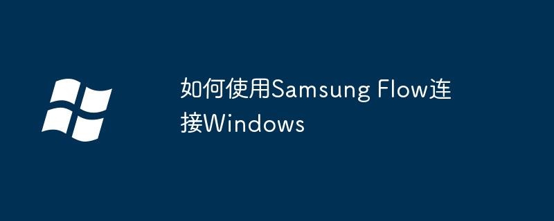 2024年如何使用Samsung Flow连接Windows