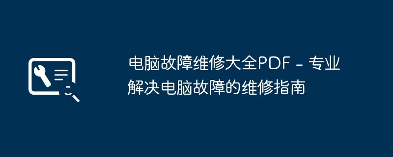 2024年电脑故障维修大全PDF - 专业解决电脑故障的维修指南