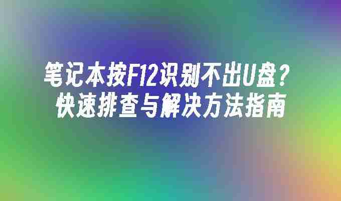 2024年笔记本按F12识别不出U盘？快速排查与解决方法指南