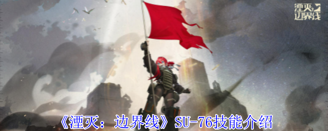 2024年《湮灭：边界线》SU-76技能介绍