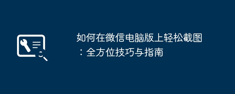 2024年如何在微信电脑版上轻松截图：全方位技巧与指南