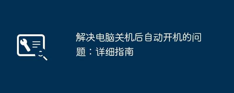 2024年解决电脑关机后自动开机的问题：详细指南