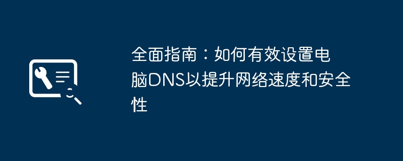 2024年全面指南：如何有效设置电脑DNS以提升网络速度和安全性