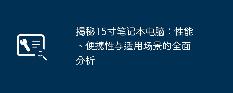 2024年揭秘15寸笔记本电脑：性能、便携性与适用场景的全面分析