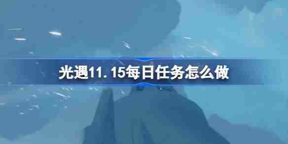 2024年光遇11.15每日任务怎么做 光遇11月15日每日任务做法攻略