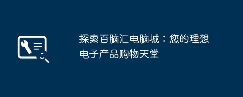 2024年探索百脑汇电脑城：您的理想电子产品购物天堂