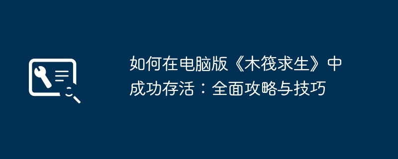 2024年如何在电脑版《木筏求生》中成功存活：全面攻略与技巧