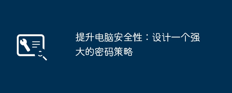 2024年提升电脑安全性：设计一个强大的密码策略