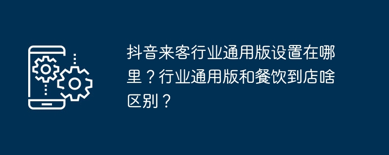 2024年抖音来客行业通用版设置在哪里？行业通用版和餐饮到店啥区别？