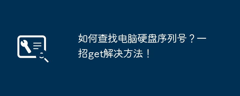 2024年如何查找电脑硬盘序列号？一招get解决方法！