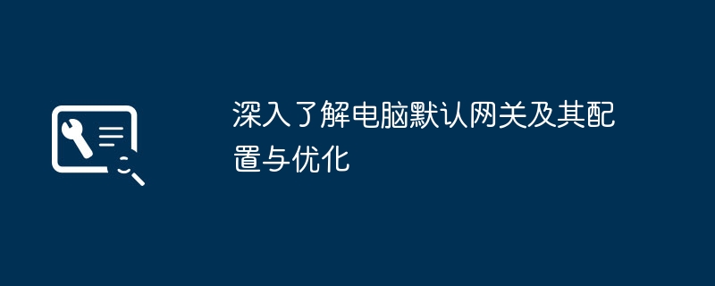 2024年深入了解电脑默认网关及其配置与优化