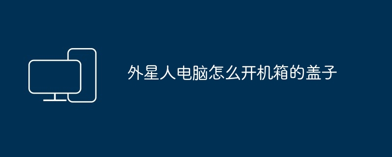 2024年外星人电脑怎么开机箱的盖子