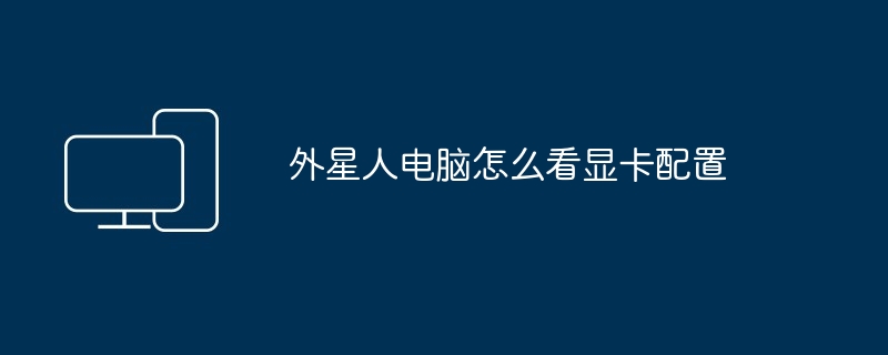 2024年外星人电脑怎么看显卡配置