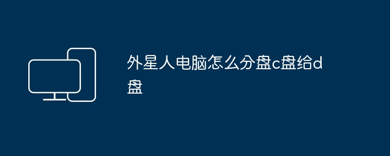 2024年外星人电脑怎么分盘c盘给d盘