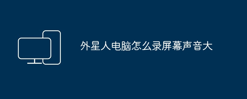 2024年外星人电脑怎么录屏幕声音大