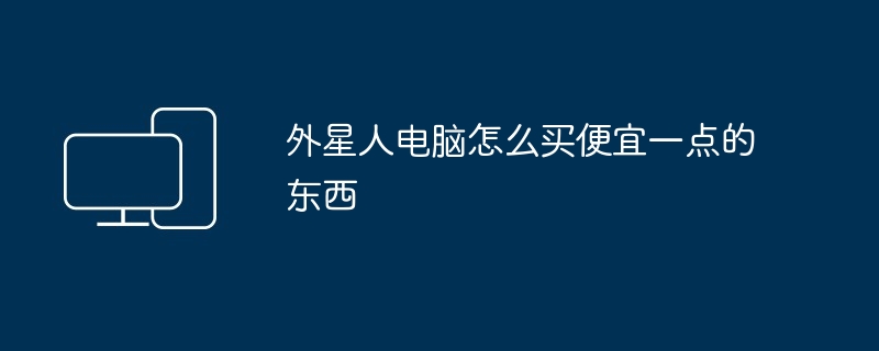 2024年外星人电脑怎么买便宜一点的东西