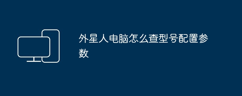 2024年外星人电脑怎么查型号配置参数