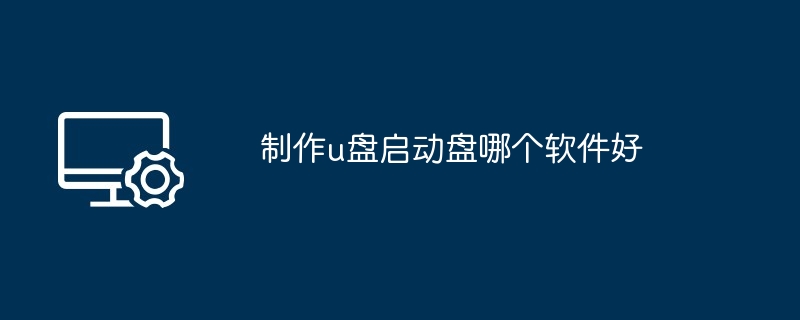 2024年制作u盘启动盘哪个软件好