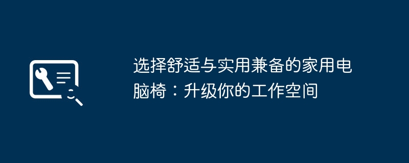 2024年选择舒适与实用兼备的家用电脑椅：升级你的工作空间