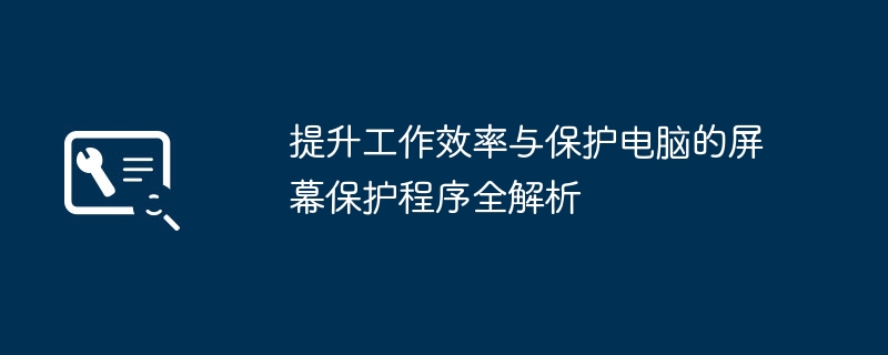 2024年提升工作效率与保护电脑的屏幕保护程序全解析