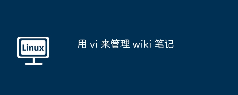 2024年用 vi 来管理 wiki 笔记