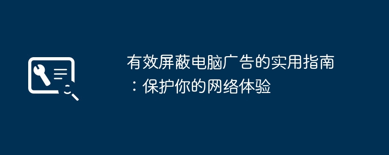 2024年有效屏蔽电脑广告的实用指南：保护你的网络体验