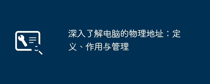 2024年深入了解电脑的物理地址：定义、作用与管理