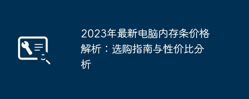 2024年2023年最新电脑内存条价格解析：选购指南与性价比分析