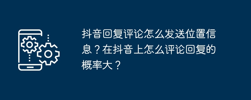 2024年抖音回复评论怎么发送位置信息？在抖音上怎么评论回复的概率大？