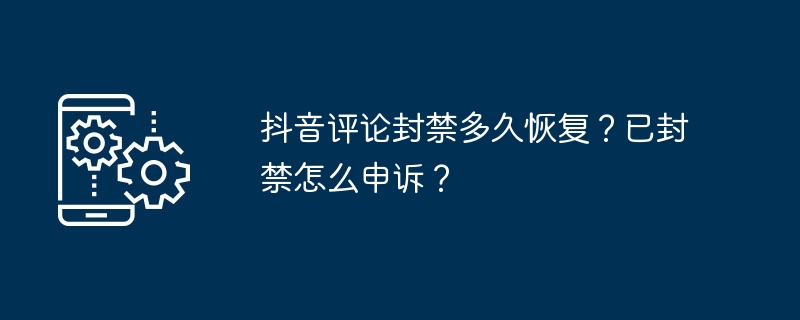 2024年抖音评论封禁多久恢复？已封禁怎么申诉？