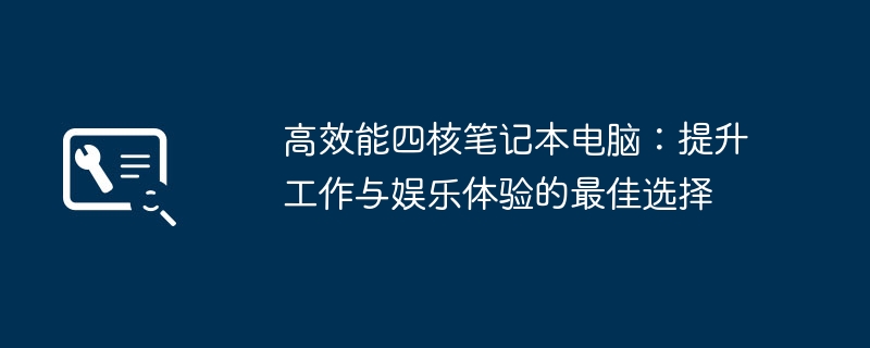 2024年高效能四核笔记本电脑：提升工作与娱乐体验的最佳选择