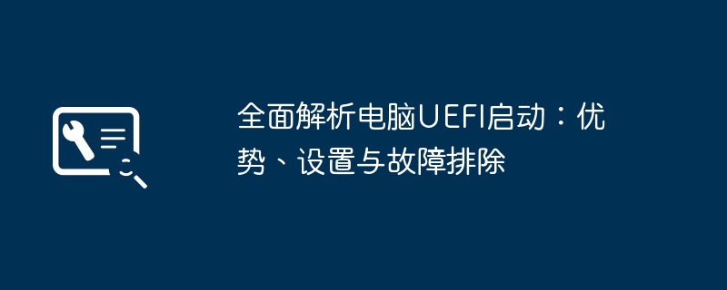 2024年全面解析电脑UEFI启动：优势、设置与故障排除