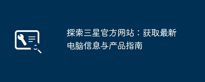 2024年探索三星官方网站：获取最新电脑信息与产品指南