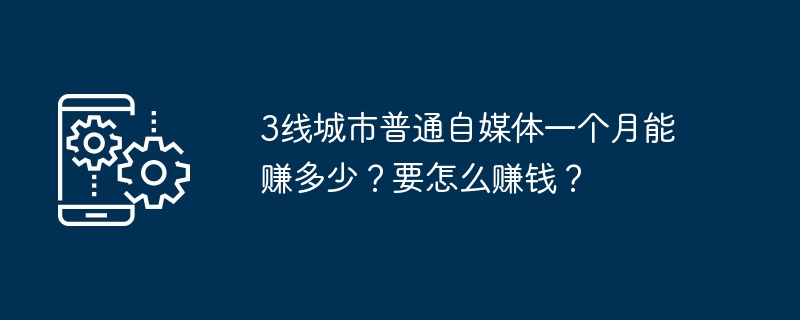 2024年3线城市普通自媒体一个月能赚多少？要怎么赚钱？