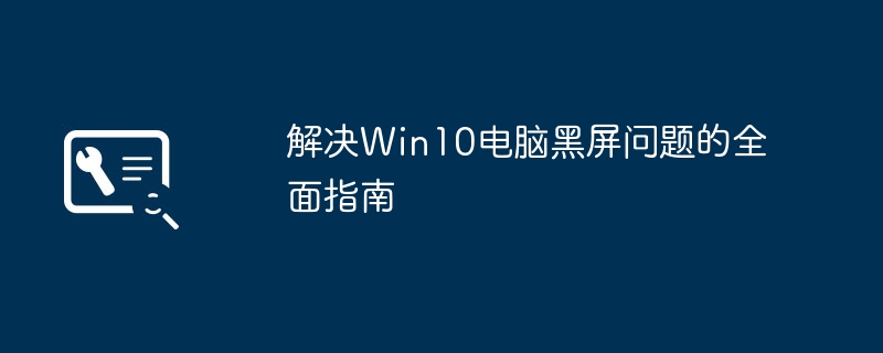 2024年解决Win10电脑黑屏问题的全面指南