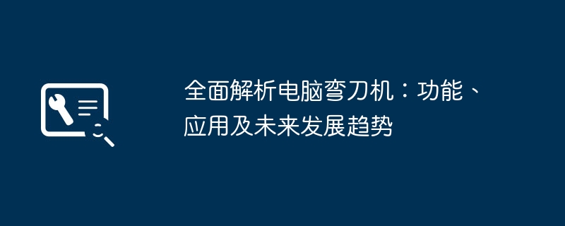 2024年全面解析电脑弯刀机：功能、应用及未来发展趋势