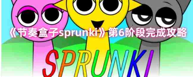 2024年《节奏盒子sprunki》第6阶段完成攻略