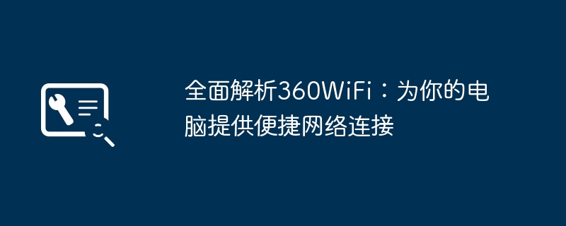 2024年全面解析360WiFi：为你的电脑提供便捷网络连接