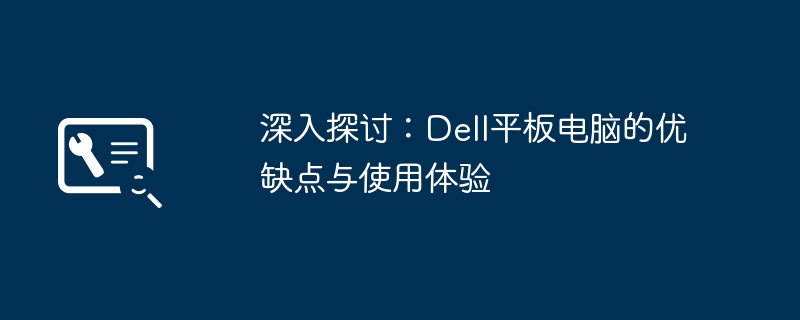 2024年深入探讨：Dell平板电脑的优缺点与使用体验