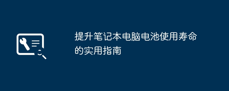 2024年提升笔记本电脑电池使用寿命的实用指南