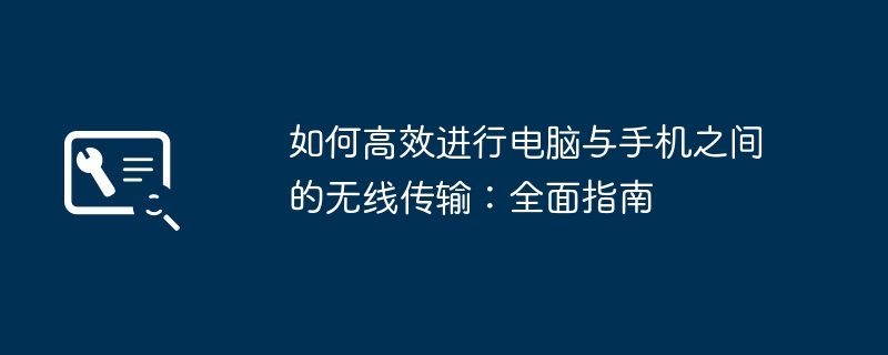 2024年如何高效进行电脑与手机之间的无线传输：全面指南