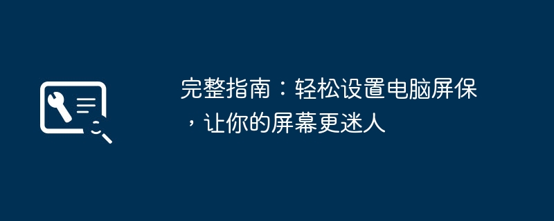 2024年完整指南：轻松设置电脑屏保，让你的屏幕更迷人