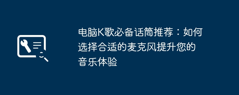 2024年电脑K歌必备话筒推荐：如何选择合适的麦克风提升您的音乐体验