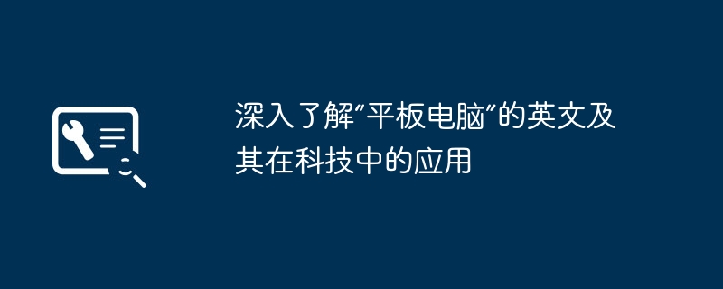 2024年深入了解“平板电脑”的英文及其在科技中的应用