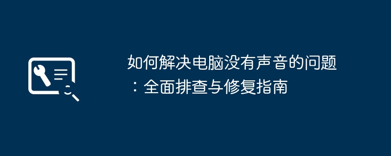 2024年如何解决电脑没有声音的问题：全面排查与修复指南