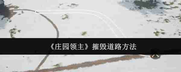 2024年《庄园领主》摧毁道路方法