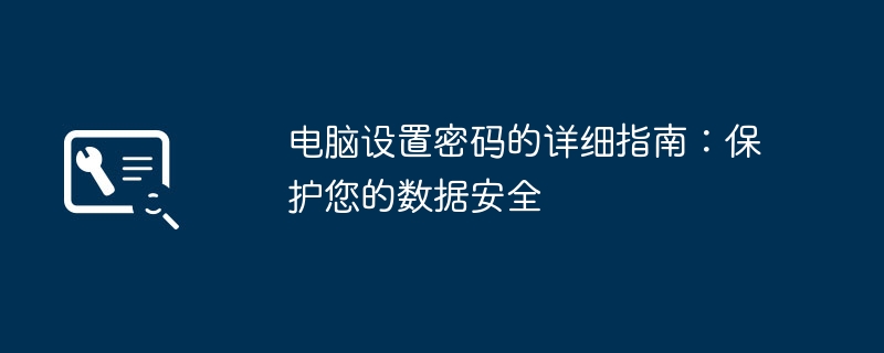 2024年电脑设置密码的详细指南：保护您的数据安全