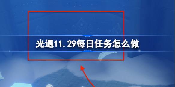 2024年光遇11.29每日任务怎么做 光遇11月29日每日任务做法攻略